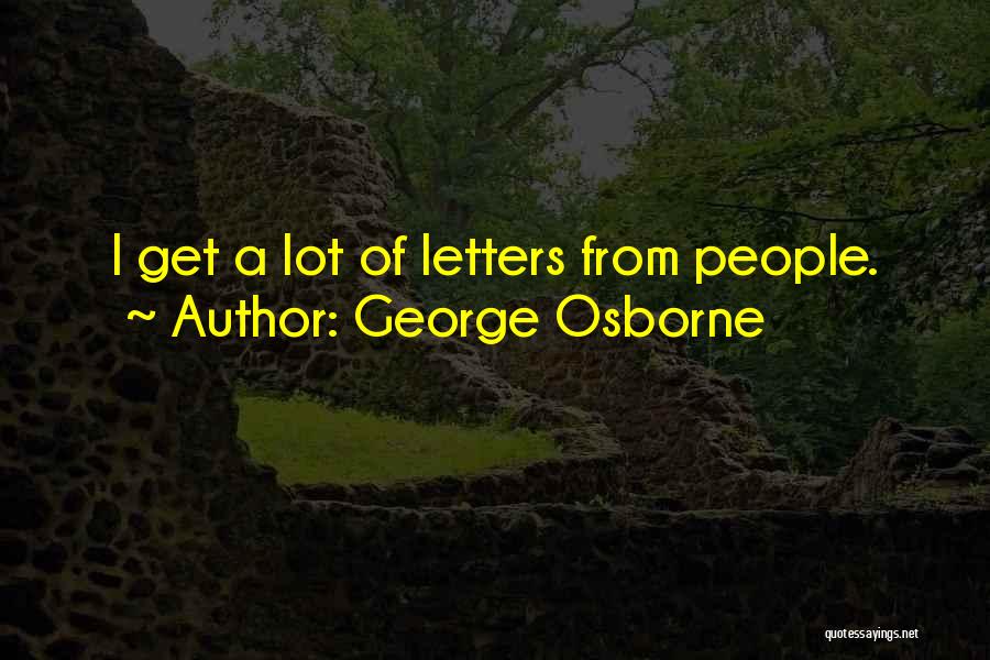 George Osborne Quotes: I Get A Lot Of Letters From People.