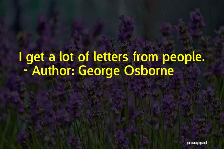 George Osborne Quotes: I Get A Lot Of Letters From People.