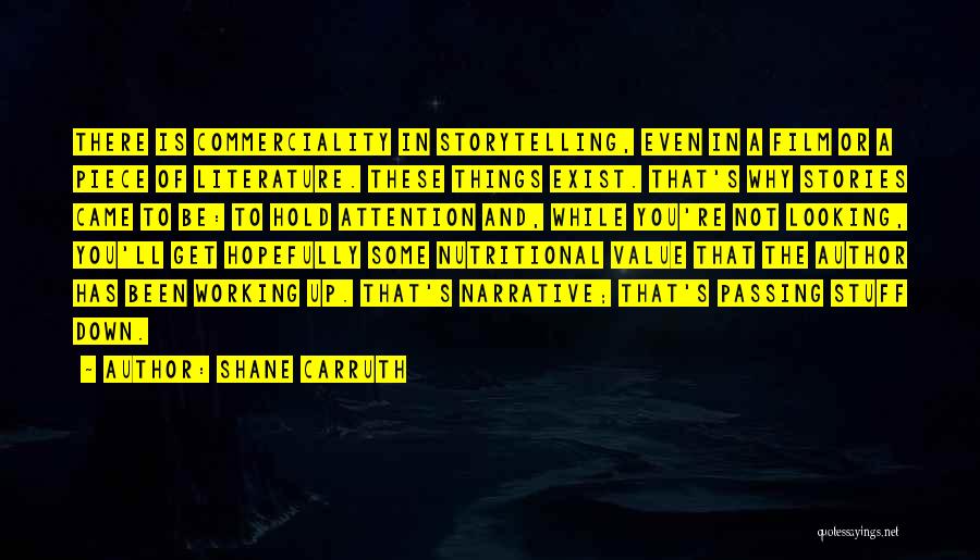 Shane Carruth Quotes: There Is Commerciality In Storytelling, Even In A Film Or A Piece Of Literature. These Things Exist. That's Why Stories