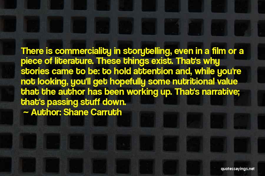 Shane Carruth Quotes: There Is Commerciality In Storytelling, Even In A Film Or A Piece Of Literature. These Things Exist. That's Why Stories