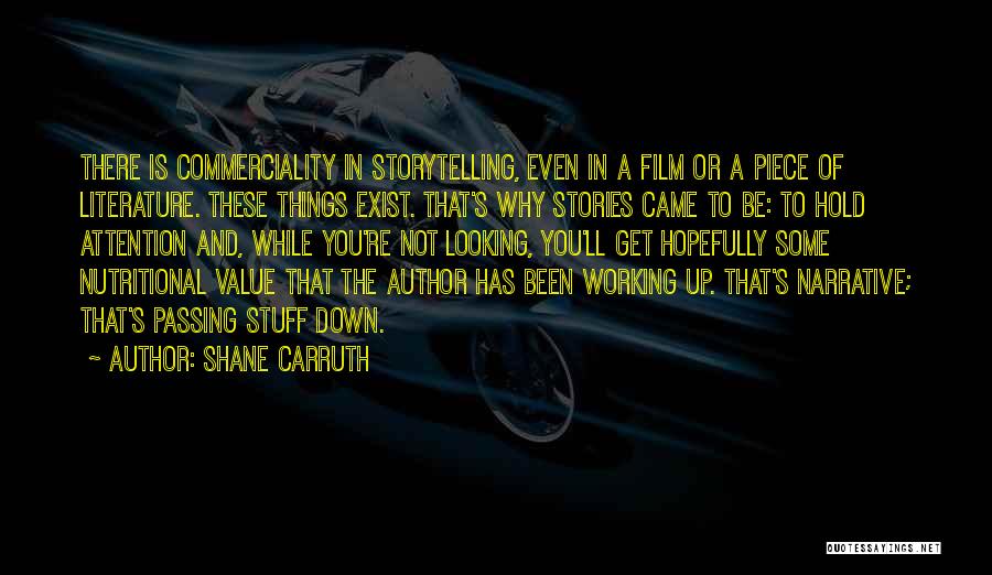 Shane Carruth Quotes: There Is Commerciality In Storytelling, Even In A Film Or A Piece Of Literature. These Things Exist. That's Why Stories