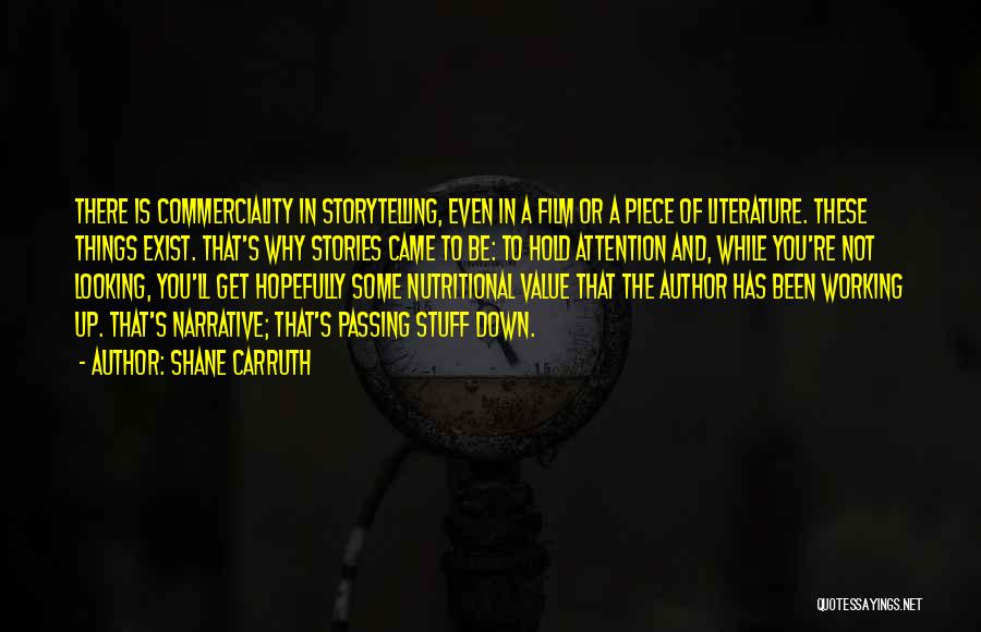 Shane Carruth Quotes: There Is Commerciality In Storytelling, Even In A Film Or A Piece Of Literature. These Things Exist. That's Why Stories