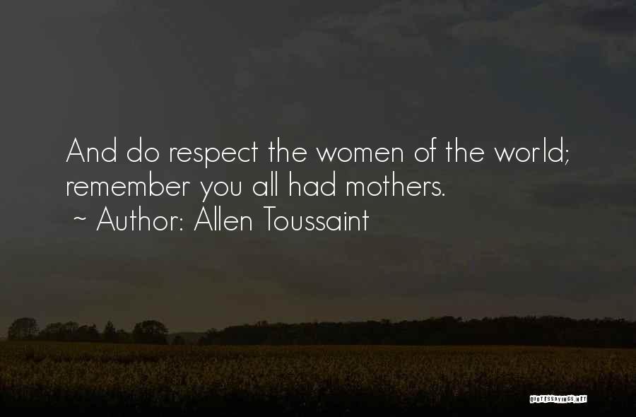 Allen Toussaint Quotes: And Do Respect The Women Of The World; Remember You All Had Mothers.