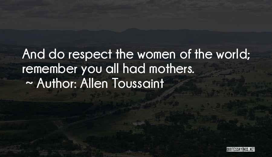 Allen Toussaint Quotes: And Do Respect The Women Of The World; Remember You All Had Mothers.