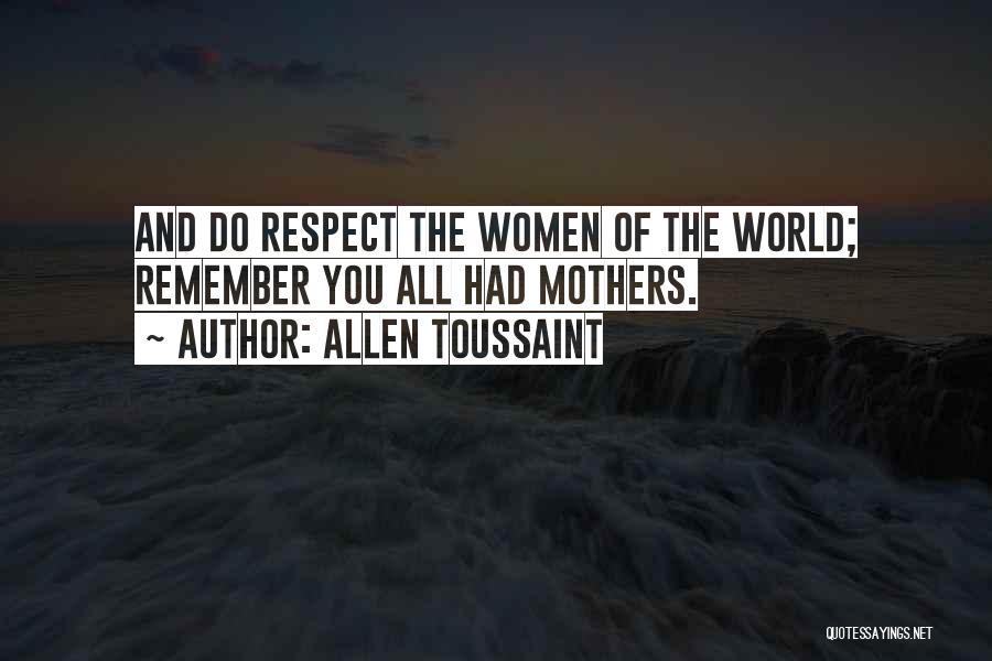 Allen Toussaint Quotes: And Do Respect The Women Of The World; Remember You All Had Mothers.