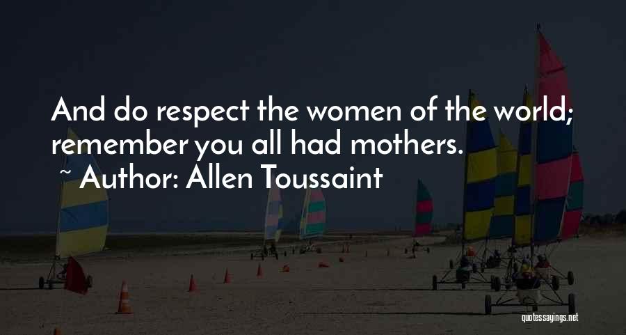 Allen Toussaint Quotes: And Do Respect The Women Of The World; Remember You All Had Mothers.
