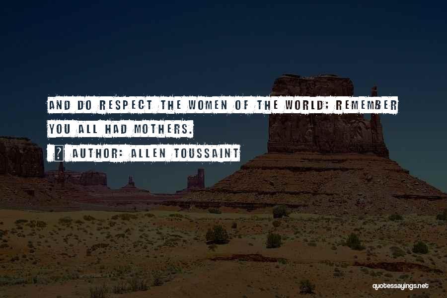 Allen Toussaint Quotes: And Do Respect The Women Of The World; Remember You All Had Mothers.