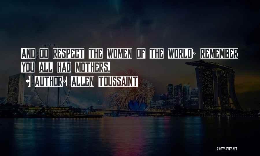 Allen Toussaint Quotes: And Do Respect The Women Of The World; Remember You All Had Mothers.
