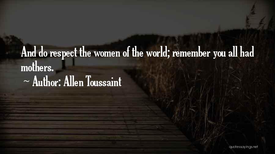 Allen Toussaint Quotes: And Do Respect The Women Of The World; Remember You All Had Mothers.