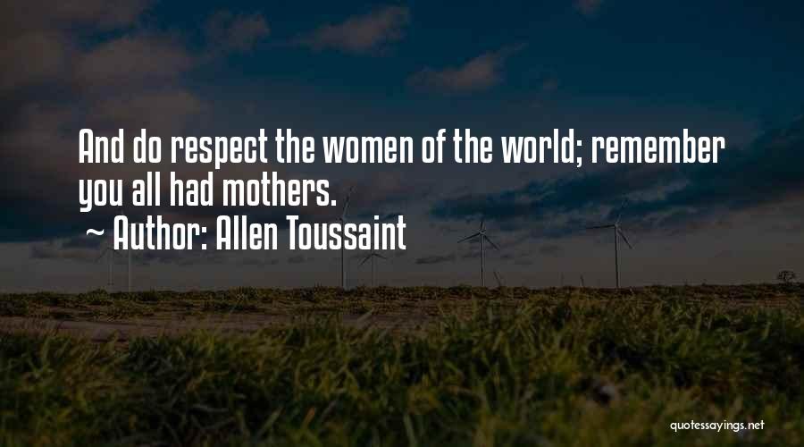 Allen Toussaint Quotes: And Do Respect The Women Of The World; Remember You All Had Mothers.