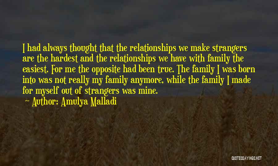 Amulya Malladi Quotes: I Had Always Thought That The Relationships We Make Strangers Are The Hardest And The Relationships We Have With Family