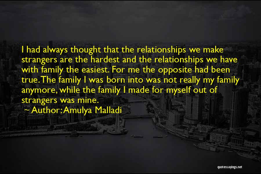 Amulya Malladi Quotes: I Had Always Thought That The Relationships We Make Strangers Are The Hardest And The Relationships We Have With Family