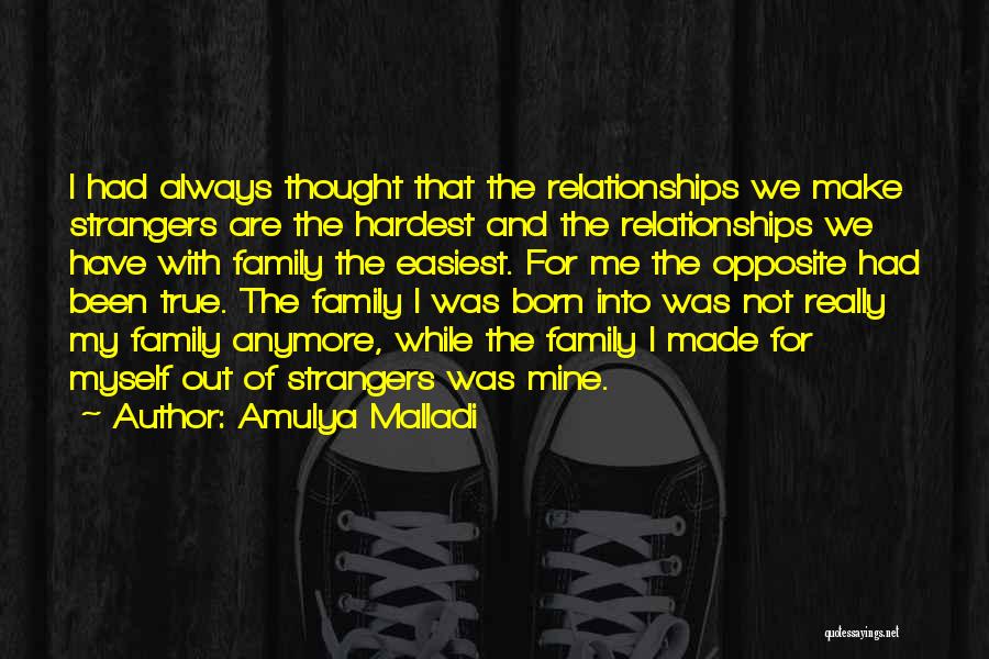 Amulya Malladi Quotes: I Had Always Thought That The Relationships We Make Strangers Are The Hardest And The Relationships We Have With Family