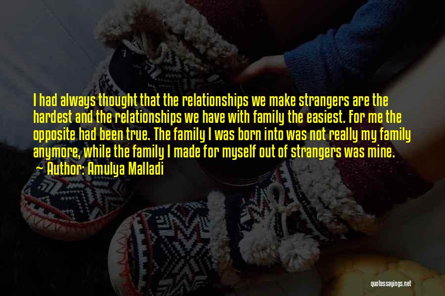 Amulya Malladi Quotes: I Had Always Thought That The Relationships We Make Strangers Are The Hardest And The Relationships We Have With Family