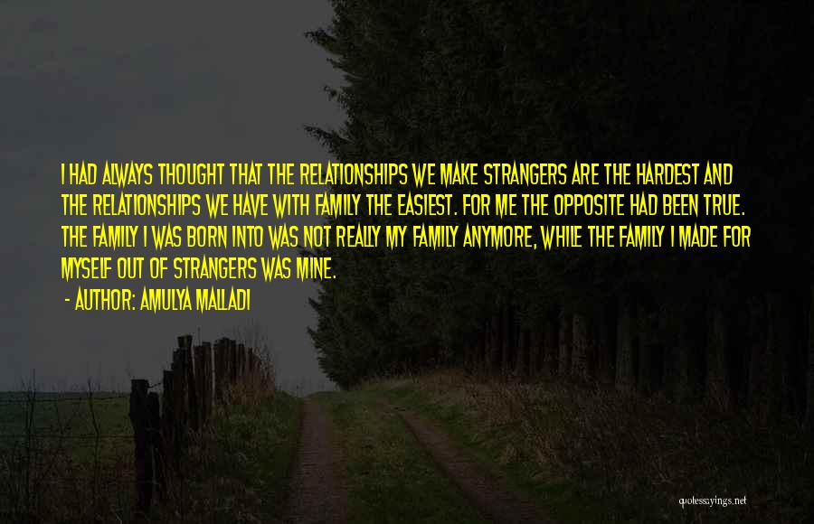 Amulya Malladi Quotes: I Had Always Thought That The Relationships We Make Strangers Are The Hardest And The Relationships We Have With Family