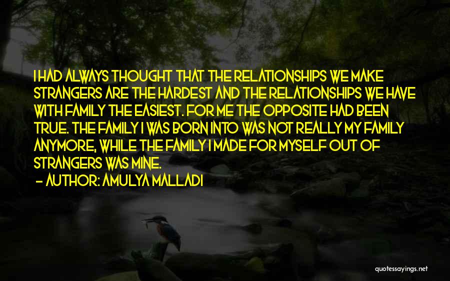 Amulya Malladi Quotes: I Had Always Thought That The Relationships We Make Strangers Are The Hardest And The Relationships We Have With Family