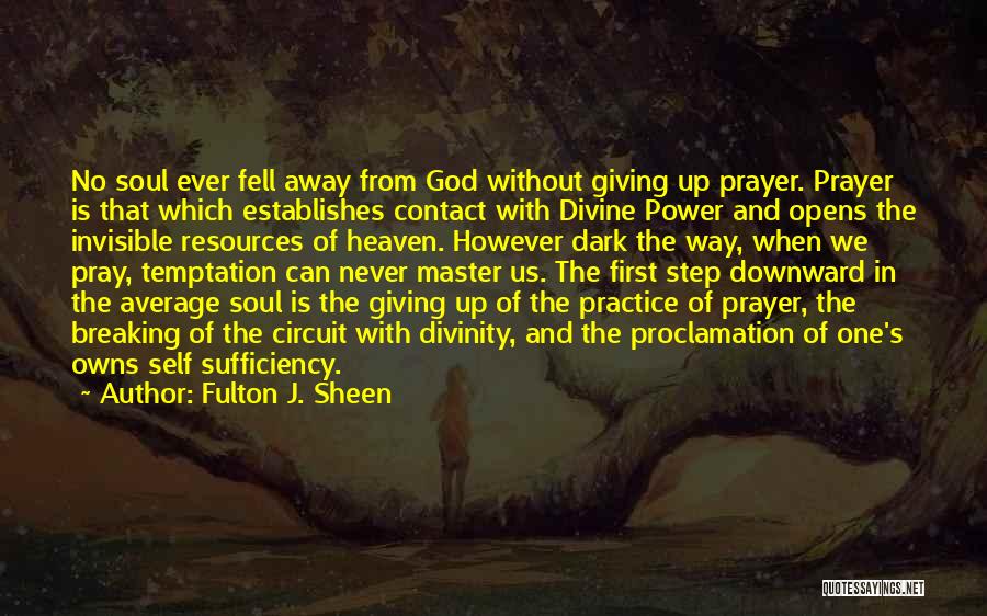 Fulton J. Sheen Quotes: No Soul Ever Fell Away From God Without Giving Up Prayer. Prayer Is That Which Establishes Contact With Divine Power