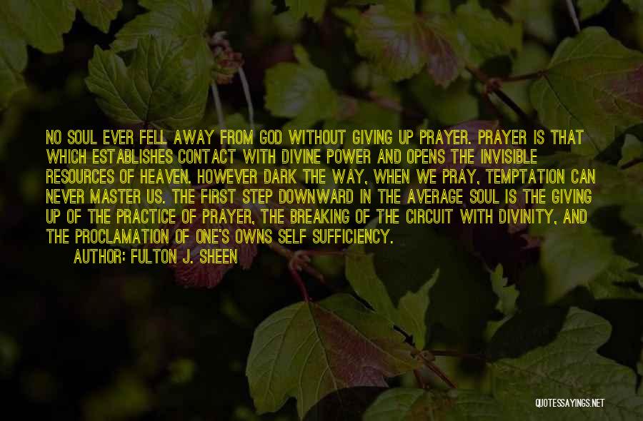Fulton J. Sheen Quotes: No Soul Ever Fell Away From God Without Giving Up Prayer. Prayer Is That Which Establishes Contact With Divine Power