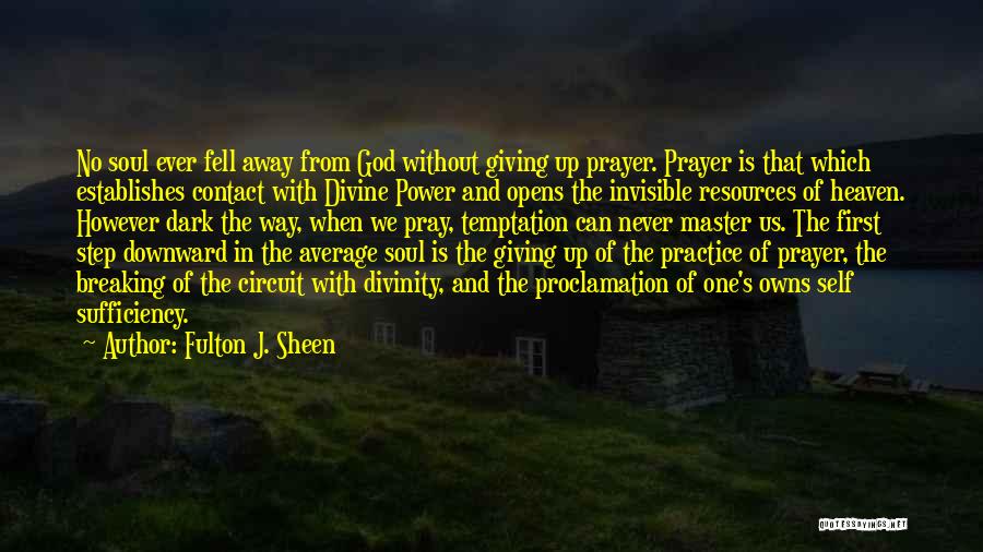 Fulton J. Sheen Quotes: No Soul Ever Fell Away From God Without Giving Up Prayer. Prayer Is That Which Establishes Contact With Divine Power