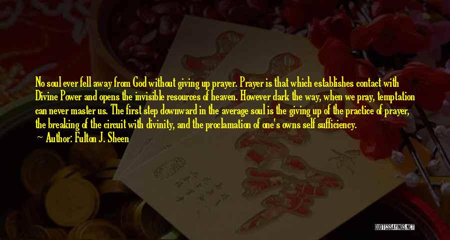 Fulton J. Sheen Quotes: No Soul Ever Fell Away From God Without Giving Up Prayer. Prayer Is That Which Establishes Contact With Divine Power