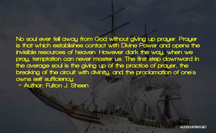 Fulton J. Sheen Quotes: No Soul Ever Fell Away From God Without Giving Up Prayer. Prayer Is That Which Establishes Contact With Divine Power