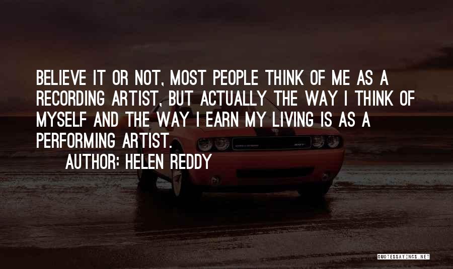 Helen Reddy Quotes: Believe It Or Not, Most People Think Of Me As A Recording Artist, But Actually The Way I Think Of
