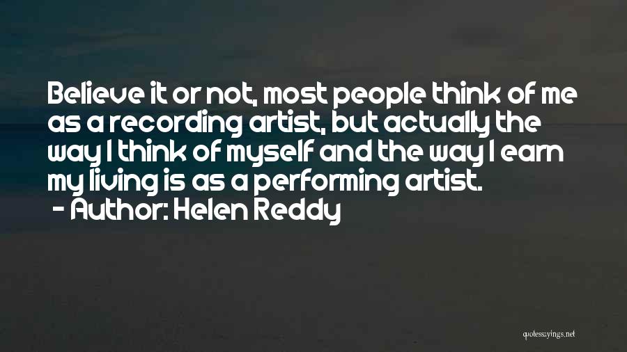 Helen Reddy Quotes: Believe It Or Not, Most People Think Of Me As A Recording Artist, But Actually The Way I Think Of