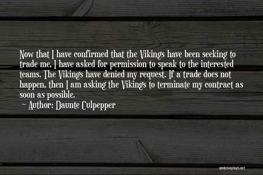 Daunte Culpepper Quotes: Now That I Have Confirmed That The Vikings Have Been Seeking To Trade Me, I Have Asked For Permission To