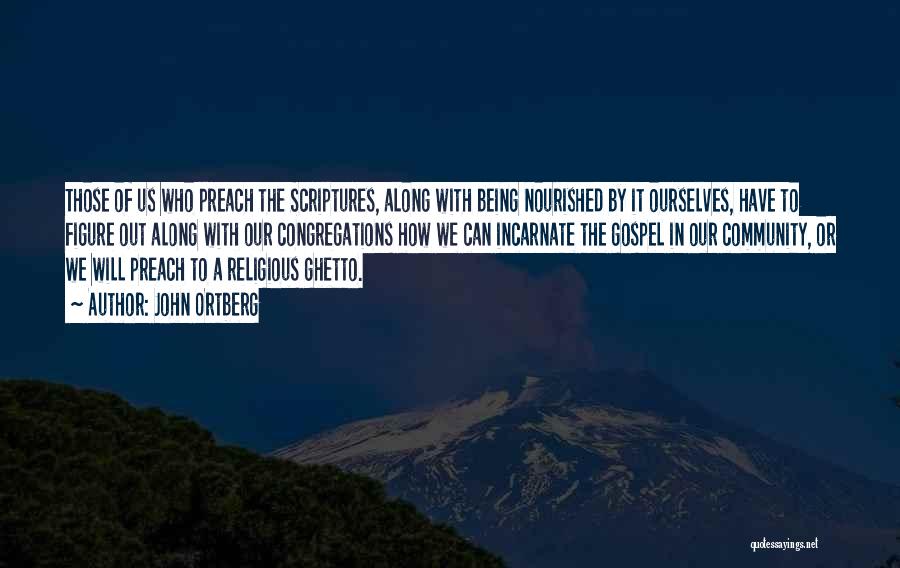 John Ortberg Quotes: Those Of Us Who Preach The Scriptures, Along With Being Nourished By It Ourselves, Have To Figure Out Along With