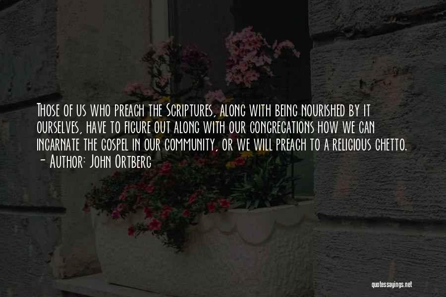 John Ortberg Quotes: Those Of Us Who Preach The Scriptures, Along With Being Nourished By It Ourselves, Have To Figure Out Along With