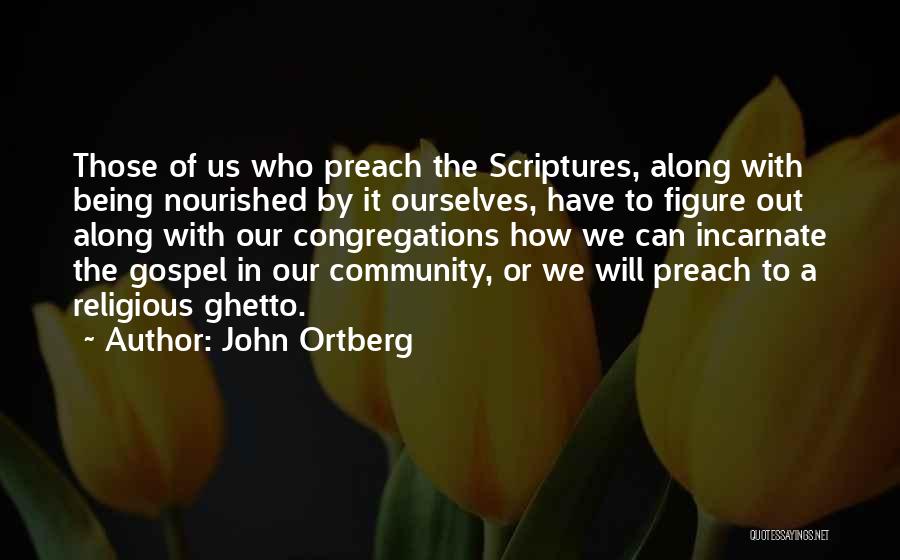 John Ortberg Quotes: Those Of Us Who Preach The Scriptures, Along With Being Nourished By It Ourselves, Have To Figure Out Along With