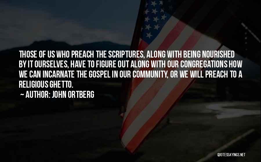 John Ortberg Quotes: Those Of Us Who Preach The Scriptures, Along With Being Nourished By It Ourselves, Have To Figure Out Along With