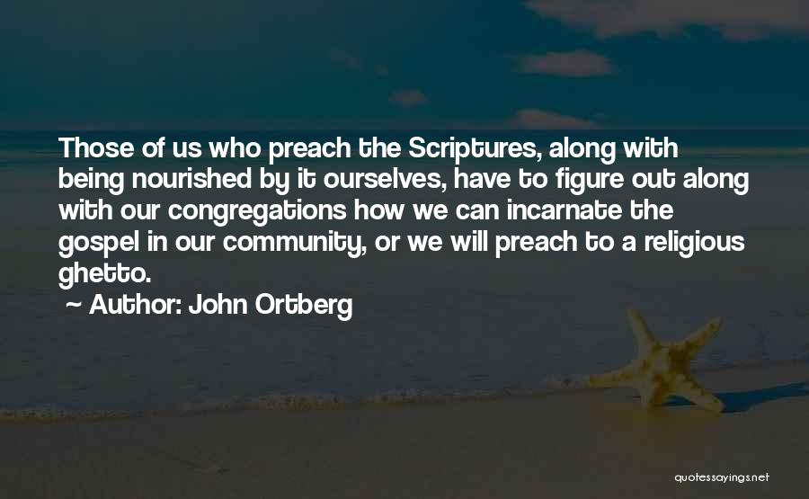 John Ortberg Quotes: Those Of Us Who Preach The Scriptures, Along With Being Nourished By It Ourselves, Have To Figure Out Along With