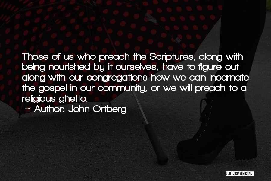 John Ortberg Quotes: Those Of Us Who Preach The Scriptures, Along With Being Nourished By It Ourselves, Have To Figure Out Along With