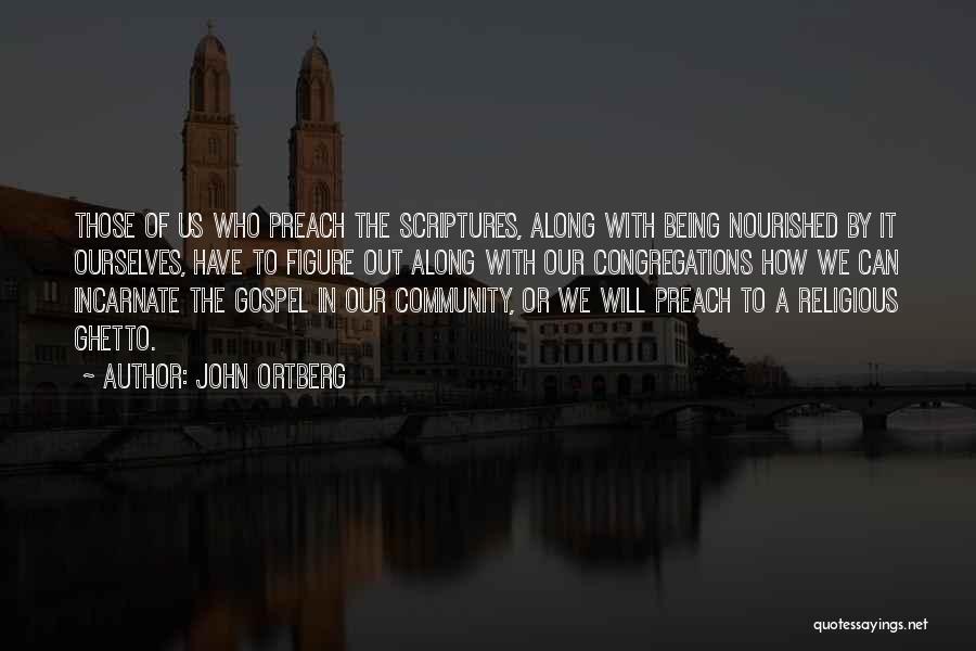 John Ortberg Quotes: Those Of Us Who Preach The Scriptures, Along With Being Nourished By It Ourselves, Have To Figure Out Along With