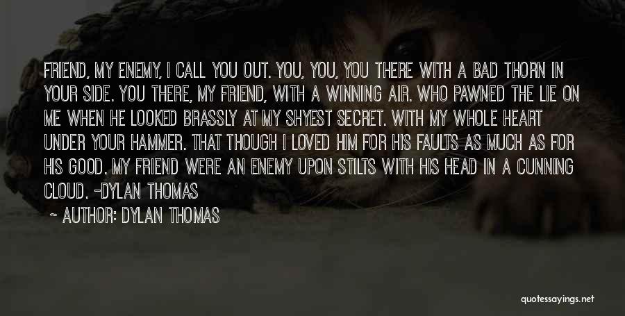 Dylan Thomas Quotes: Friend, My Enemy, I Call You Out. You, You, You There With A Bad Thorn In Your Side. You There,