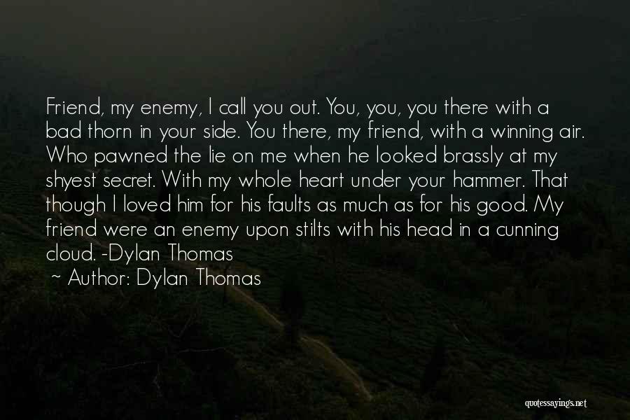 Dylan Thomas Quotes: Friend, My Enemy, I Call You Out. You, You, You There With A Bad Thorn In Your Side. You There,