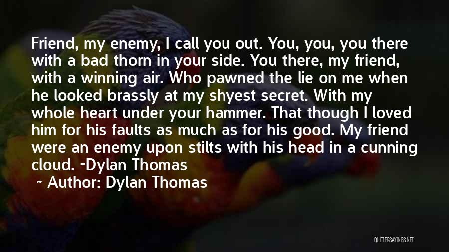 Dylan Thomas Quotes: Friend, My Enemy, I Call You Out. You, You, You There With A Bad Thorn In Your Side. You There,