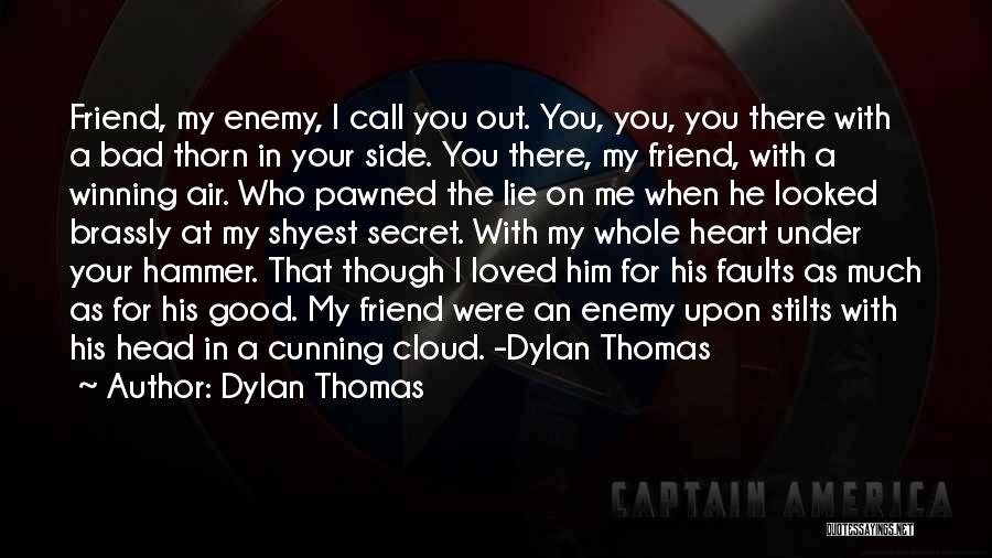 Dylan Thomas Quotes: Friend, My Enemy, I Call You Out. You, You, You There With A Bad Thorn In Your Side. You There,