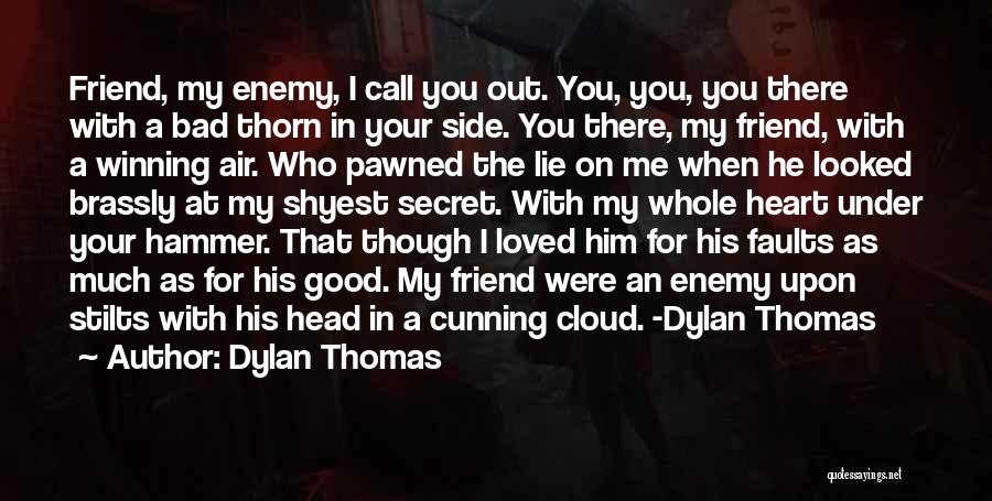 Dylan Thomas Quotes: Friend, My Enemy, I Call You Out. You, You, You There With A Bad Thorn In Your Side. You There,