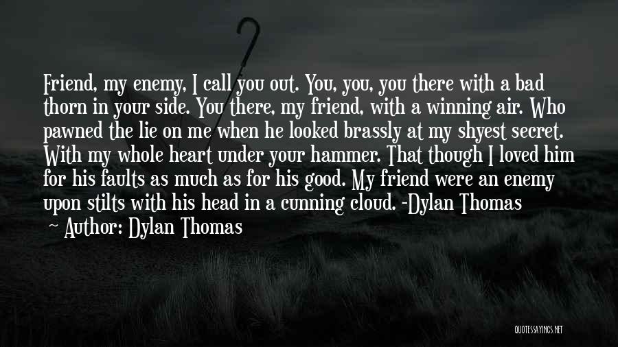 Dylan Thomas Quotes: Friend, My Enemy, I Call You Out. You, You, You There With A Bad Thorn In Your Side. You There,