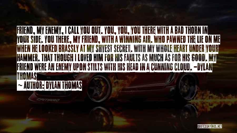 Dylan Thomas Quotes: Friend, My Enemy, I Call You Out. You, You, You There With A Bad Thorn In Your Side. You There,