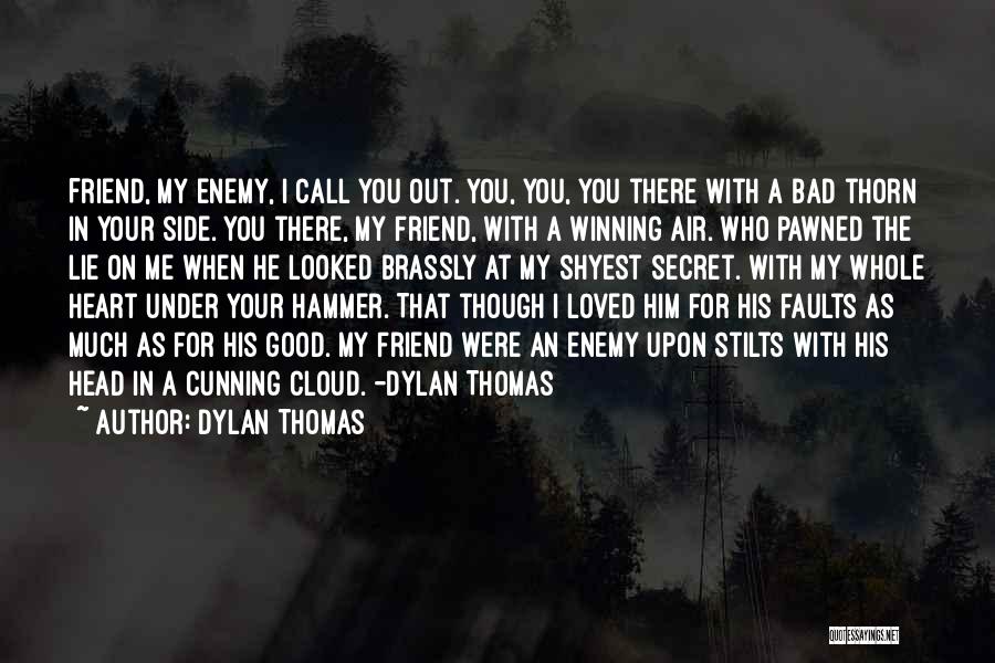 Dylan Thomas Quotes: Friend, My Enemy, I Call You Out. You, You, You There With A Bad Thorn In Your Side. You There,