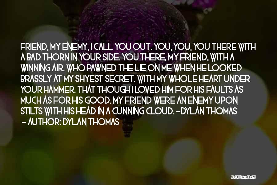 Dylan Thomas Quotes: Friend, My Enemy, I Call You Out. You, You, You There With A Bad Thorn In Your Side. You There,