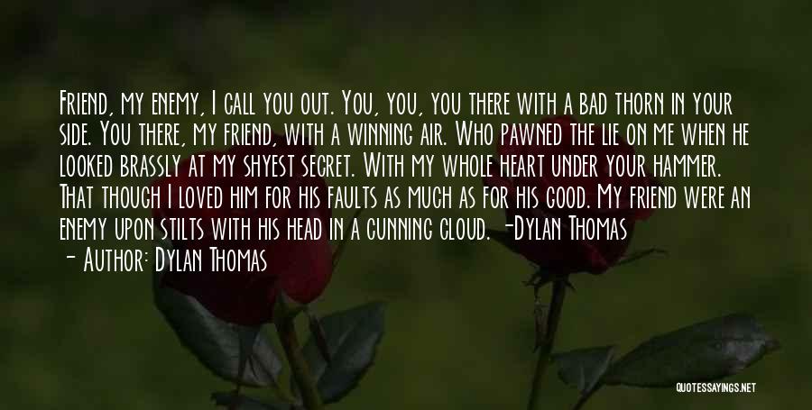 Dylan Thomas Quotes: Friend, My Enemy, I Call You Out. You, You, You There With A Bad Thorn In Your Side. You There,