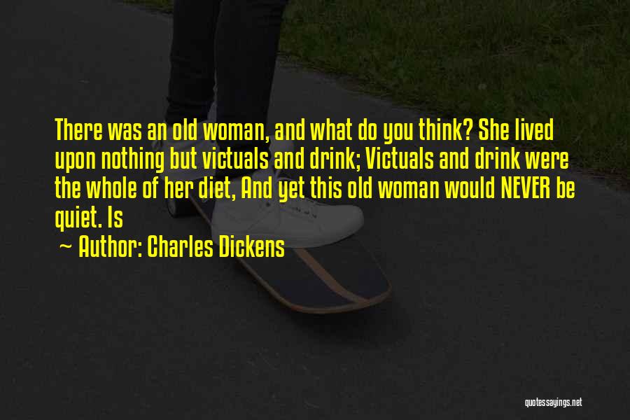 Charles Dickens Quotes: There Was An Old Woman, And What Do You Think? She Lived Upon Nothing But Victuals And Drink; Victuals And