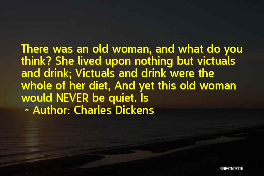 Charles Dickens Quotes: There Was An Old Woman, And What Do You Think? She Lived Upon Nothing But Victuals And Drink; Victuals And