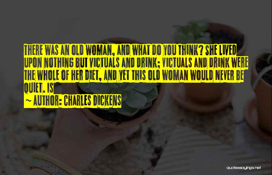 Charles Dickens Quotes: There Was An Old Woman, And What Do You Think? She Lived Upon Nothing But Victuals And Drink; Victuals And