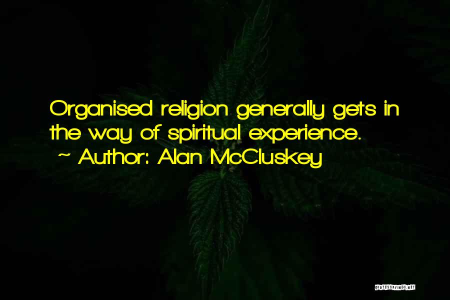 Alan McCluskey Quotes: Organised Religion Generally Gets In The Way Of Spiritual Experience.