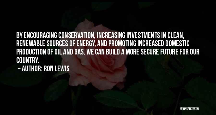 Ron Lewis Quotes: By Encouraging Conservation, Increasing Investments In Clean, Renewable Sources Of Energy, And Promoting Increased Domestic Production Of Oil And Gas,